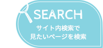 SEARCH サイト内検索で見たいページを検索