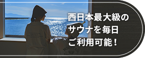 西日本最大級のサウナを、毎日ご利用可能！