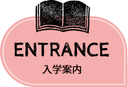 ENTRANCE 入学案内