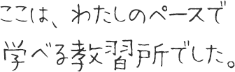 ここは、私のペースで学べる教習所でした。