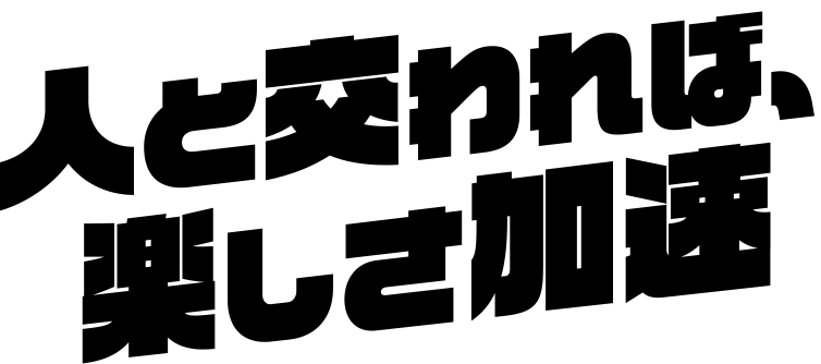人と交われば楽しさ加速